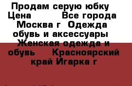Продам серую юбку › Цена ­ 350 - Все города, Москва г. Одежда, обувь и аксессуары » Женская одежда и обувь   . Красноярский край,Игарка г.